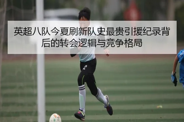 英超八队今夏刷新队史最贵引援纪录背后的转会逻辑与竞争格局 | KaiyuanGames